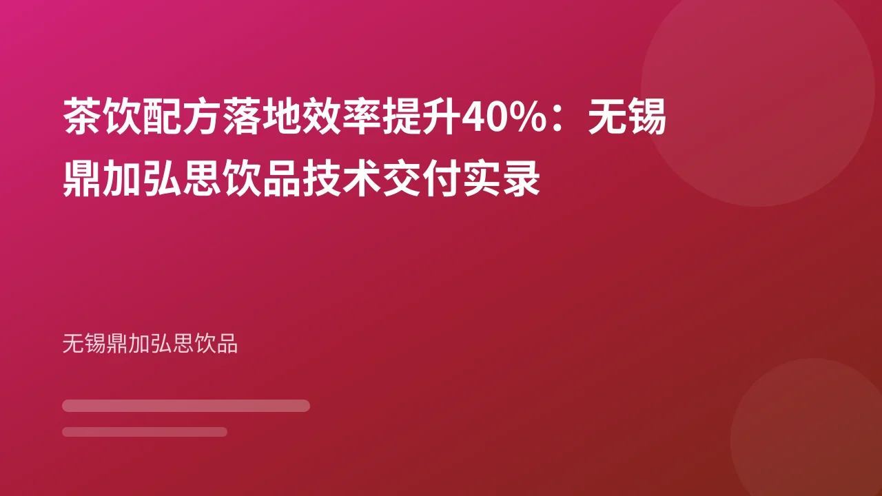 茶饮配方落地效率提升40%:无锡鼎加弘思饮品技术交付实录